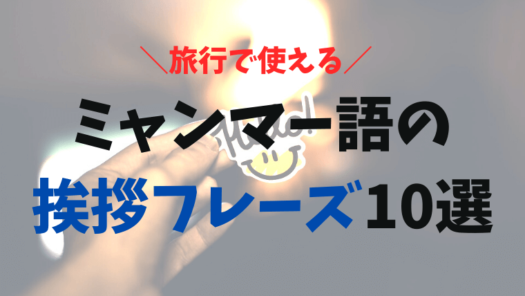 ミャンマーで英語は通じる 旅行で使えるミャンマー語の挨拶 フレーズ一覧10選 音声付 おーしまサンショ