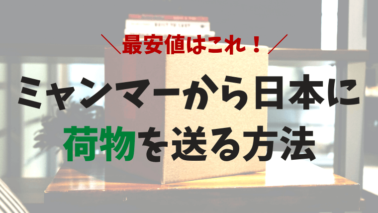 ミャンマーから日本に荷物を送るのに1番安い方法は Ems Dhl ローカル業者 おーしまサンショ